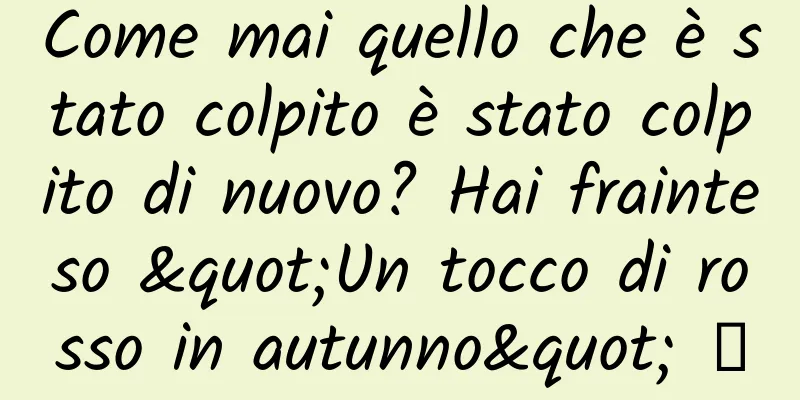 Come mai quello che è stato colpito è stato colpito di nuovo? Hai frainteso "Un tocco di rosso in autunno" →
