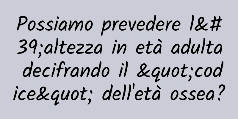 Possiamo prevedere l'altezza in età adulta decifrando il "codice" dell'età ossea?
