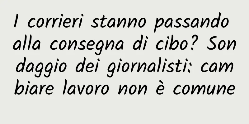 I corrieri stanno passando alla consegna di cibo? Sondaggio dei giornalisti: cambiare lavoro non è comune