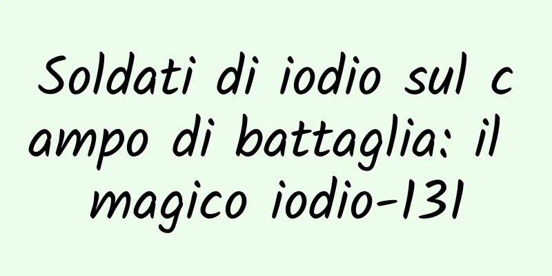 Soldati di iodio sul campo di battaglia: il magico iodio-131