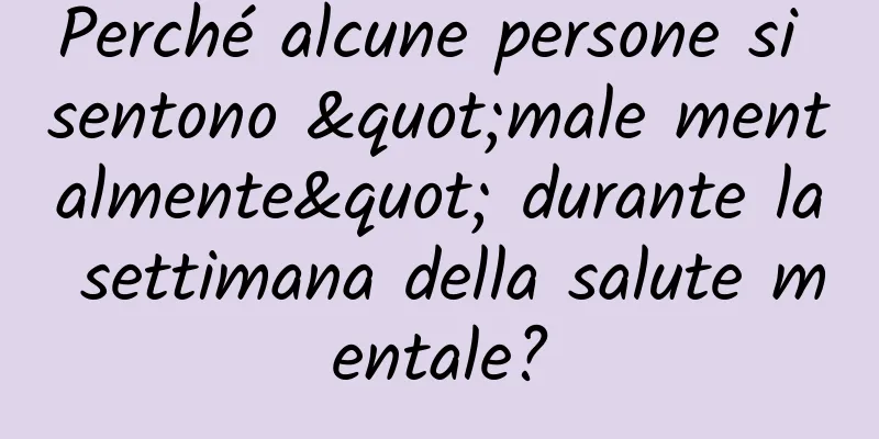 Perché alcune persone si sentono "male mentalmente" durante la settimana della salute mentale?
