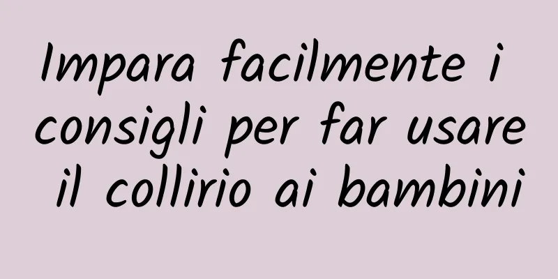 Impara facilmente i consigli per far usare il collirio ai bambini