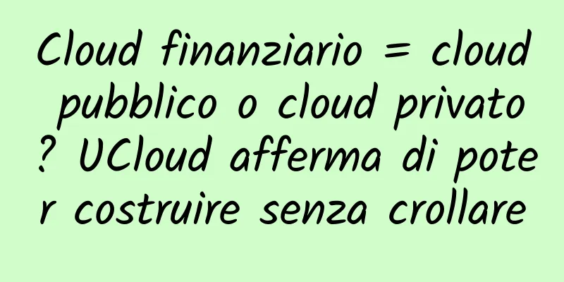 Cloud finanziario = cloud pubblico o cloud privato? UCloud afferma di poter costruire senza crollare