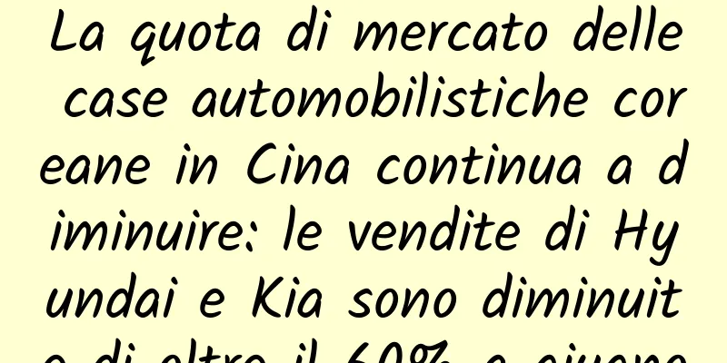 La quota di mercato delle case automobilistiche coreane in Cina continua a diminuire: le vendite di Hyundai e Kia sono diminuite di oltre il 60% a giugno