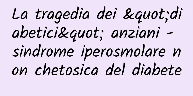 La tragedia dei "diabetici" anziani - sindrome iperosmolare non chetosica del diabete