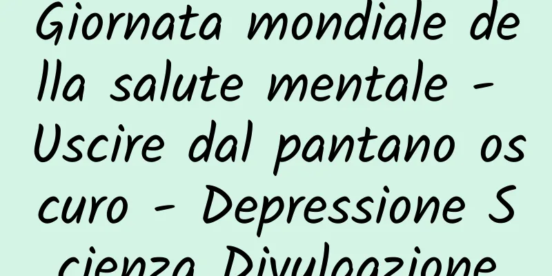 Giornata mondiale della salute mentale - Uscire dal pantano oscuro - Depressione Scienza Divulgazione