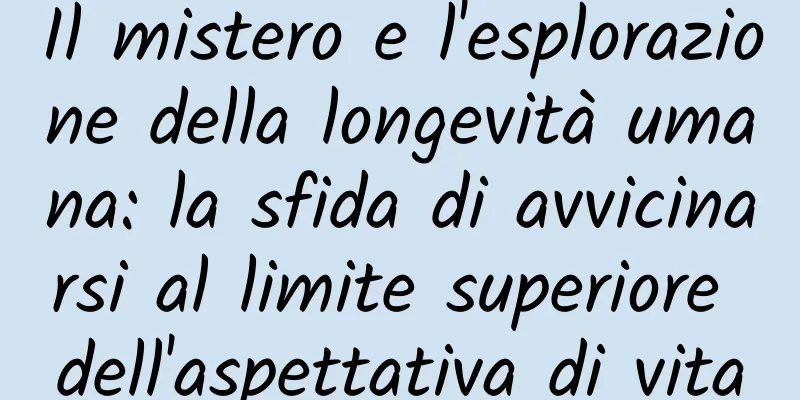 Il mistero e l'esplorazione della longevità umana: la sfida di avvicinarsi al limite superiore dell'aspettativa di vita