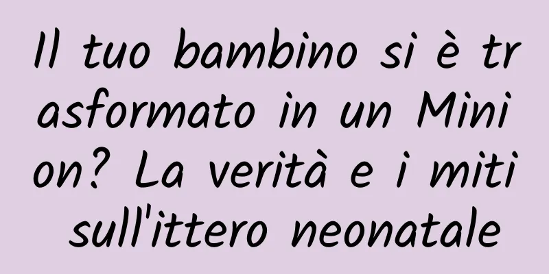Il tuo bambino si è trasformato in un Minion? La verità e i miti sull'ittero neonatale