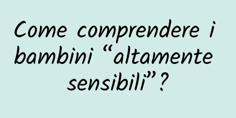 Come comprendere i bambini “altamente sensibili”?