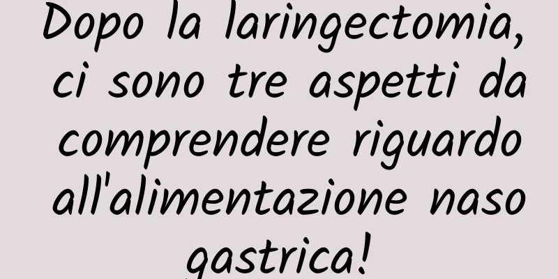 Dopo la laringectomia, ci sono tre aspetti da comprendere riguardo all'alimentazione nasogastrica!