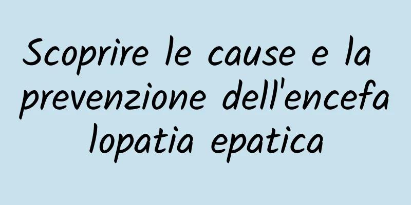Scoprire le cause e la prevenzione dell'encefalopatia epatica