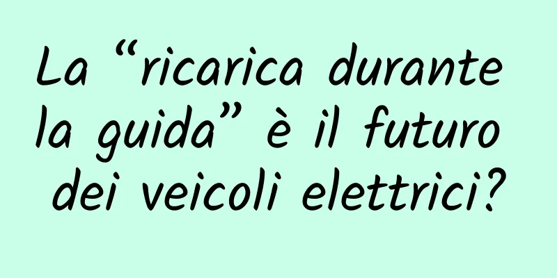 La “ricarica durante la guida” è il futuro dei veicoli elettrici?