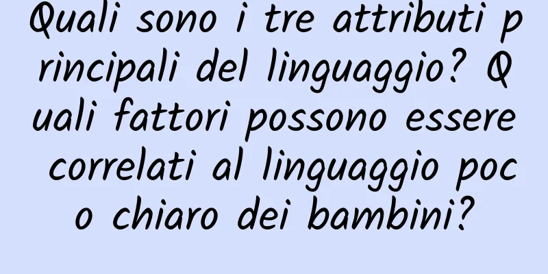 Quali sono i tre attributi principali del linguaggio? Quali fattori possono essere correlati al linguaggio poco chiaro dei bambini?
