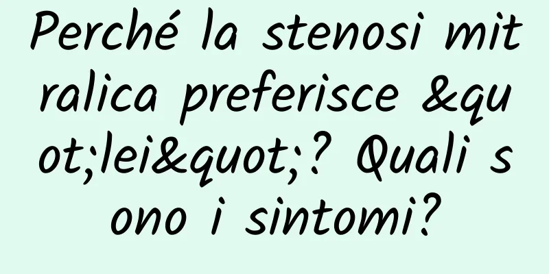 Perché la stenosi mitralica preferisce "lei"? Quali sono i sintomi?