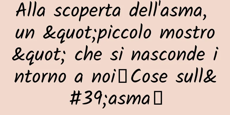 Alla scoperta dell'asma, un "piccolo mostro" che si nasconde intorno a noi｜Cose sull'asma①