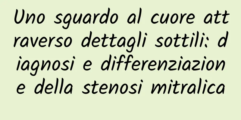 Uno sguardo al cuore attraverso dettagli sottili: diagnosi e differenziazione della stenosi mitralica