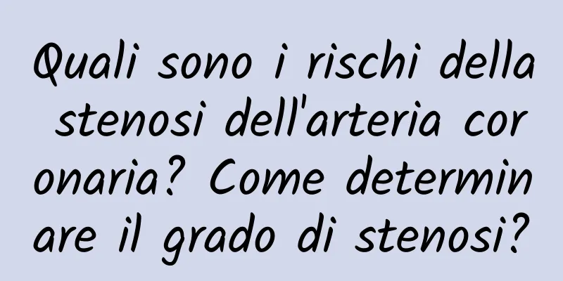 Quali sono i rischi della stenosi dell'arteria coronaria? Come determinare il grado di stenosi?