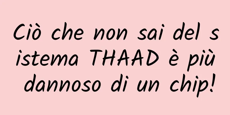 Ciò che non sai del sistema THAAD è più dannoso di un chip!