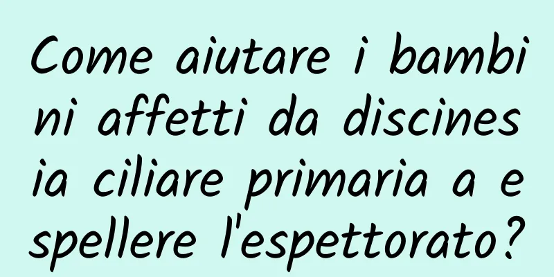 Come aiutare i bambini affetti da discinesia ciliare primaria a espellere l'espettorato?