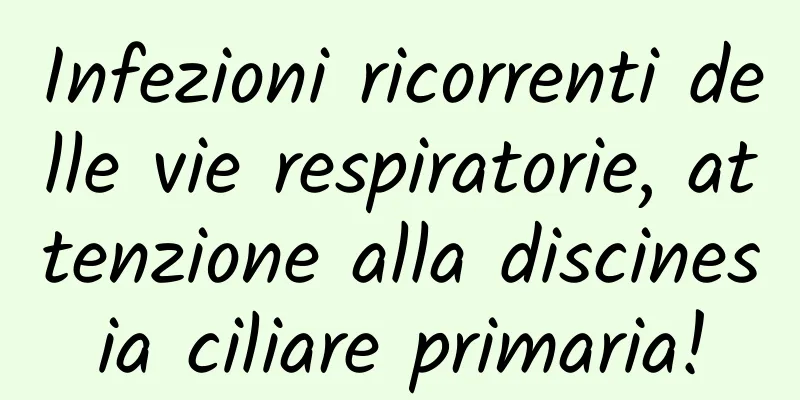Infezioni ricorrenti delle vie respiratorie, attenzione alla discinesia ciliare primaria!