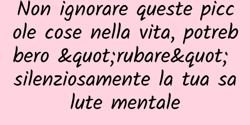 Non ignorare queste piccole cose nella vita, potrebbero "rubare" silenziosamente la tua salute mentale