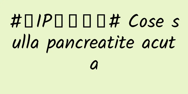 #千IP创科学普# Cose sulla pancreatite acuta