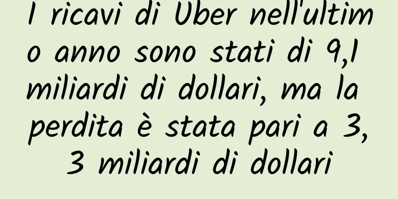 I ricavi di Uber nell'ultimo anno sono stati di 9,1 miliardi di dollari, ma la perdita è stata pari a 3,3 miliardi di dollari