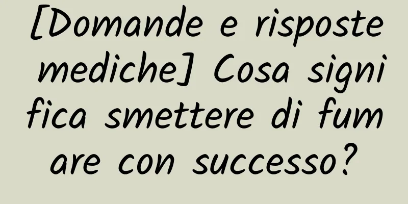 [Domande e risposte mediche] Cosa significa smettere di fumare con successo?