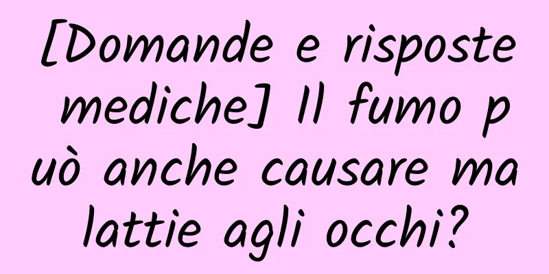 [Domande e risposte mediche] Il fumo può anche causare malattie agli occhi?