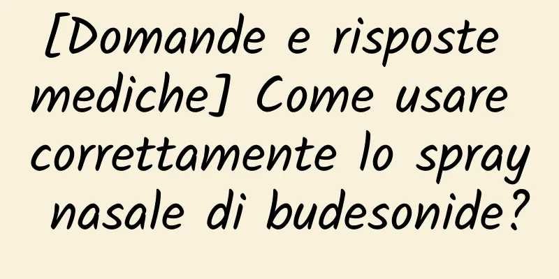 [Domande e risposte mediche] Come usare correttamente lo spray nasale di budesonide?