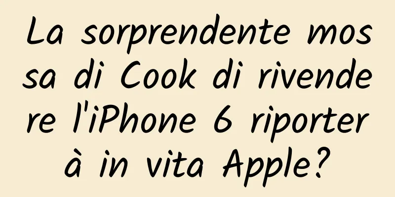 La sorprendente mossa di Cook di rivendere l'iPhone 6 riporterà in vita Apple?