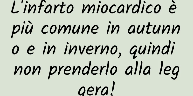 L'infarto miocardico è più comune in autunno e in inverno, quindi non prenderlo alla leggera!