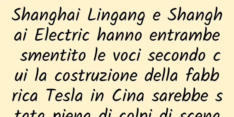 Shanghai Lingang e Shanghai Electric hanno entrambe smentito le voci secondo cui la costruzione della fabbrica Tesla in Cina sarebbe stata piena di colpi di scena