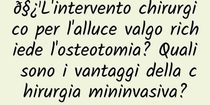 𧿹L'intervento chirurgico per l'alluce valgo richiede l'osteotomia? Quali sono i vantaggi della chirurgia mininvasiva?