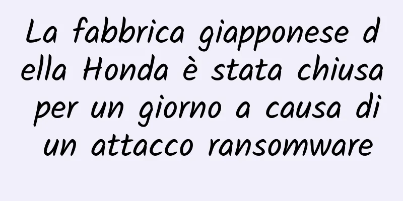 La fabbrica giapponese della Honda è stata chiusa per un giorno a causa di un attacco ransomware