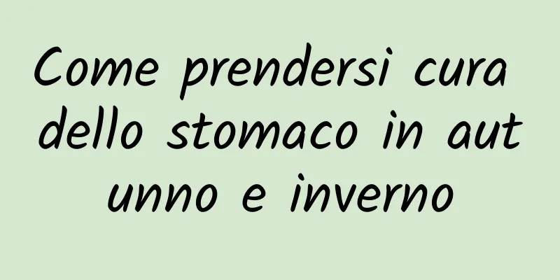 Come prendersi cura dello stomaco in autunno e inverno