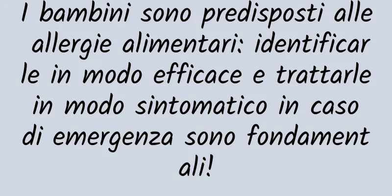 I bambini sono predisposti alle allergie alimentari: identificarle in modo efficace e trattarle in modo sintomatico in caso di emergenza sono fondamentali!