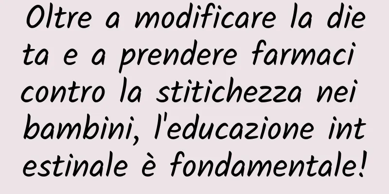 Oltre a modificare la dieta e a prendere farmaci contro la stitichezza nei bambini, l'educazione intestinale è fondamentale!