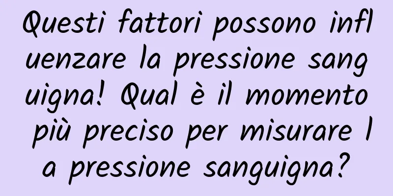 Questi fattori possono influenzare la pressione sanguigna! Qual è il momento più preciso per misurare la pressione sanguigna?