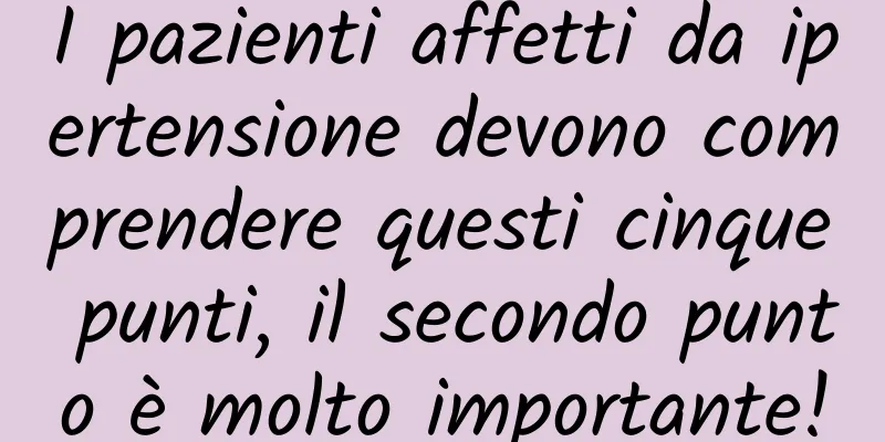 I pazienti affetti da ipertensione devono comprendere questi cinque punti, il secondo punto è molto importante!