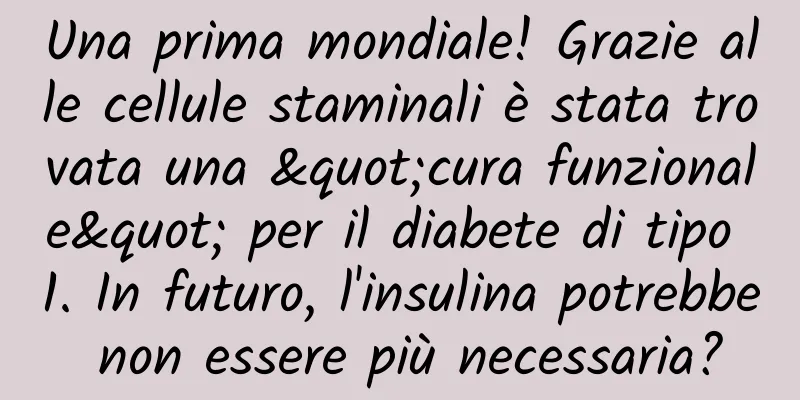 Una prima mondiale! Grazie alle cellule staminali è stata trovata una "cura funzionale" per il diabete di tipo 1. In futuro, l'insulina potrebbe non essere più necessaria?