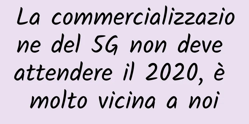 La commercializzazione del 5G non deve attendere il 2020, è molto vicina a noi