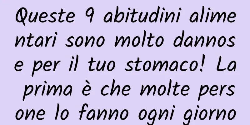 Queste 9 abitudini alimentari sono molto dannose per il tuo stomaco! La prima è che molte persone lo fanno ogni giorno