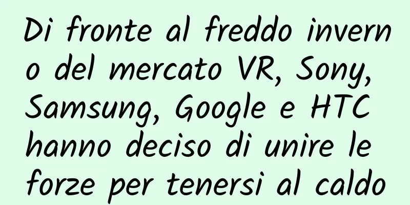 Di fronte al freddo inverno del mercato VR, Sony, Samsung, Google e HTC hanno deciso di unire le forze per tenersi al caldo
