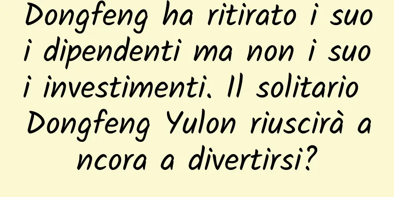Dongfeng ha ritirato i suoi dipendenti ma non i suoi investimenti. Il solitario Dongfeng Yulon riuscirà ancora a divertirsi?