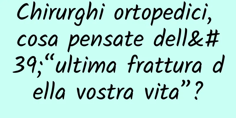 Chirurghi ortopedici, cosa pensate dell'“ultima frattura della vostra vita”?