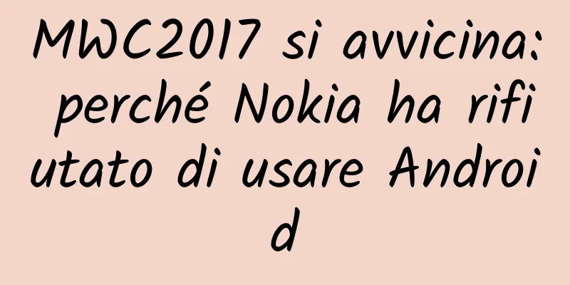 MWC2017 si avvicina: perché Nokia ha rifiutato di usare Android
