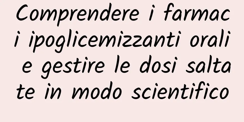 Comprendere i farmaci ipoglicemizzanti orali e gestire le dosi saltate in modo scientifico