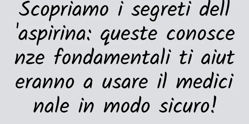 Scopriamo i segreti dell'aspirina: queste conoscenze fondamentali ti aiuteranno a usare il medicinale in modo sicuro!