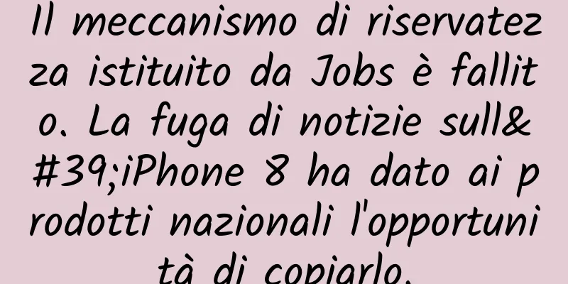 Il meccanismo di riservatezza istituito da Jobs è fallito. La fuga di notizie sull'iPhone 8 ha dato ai prodotti nazionali l'opportunità di copiarlo.